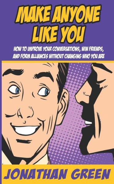 Make Anyone Like You : How To Improve Your Conversations, Win Friends, And Form Alliances Without Changing Who You Are