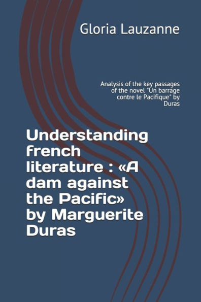 Understanding French Literature: A Dam Against The Pacific By Marguerite Duras: Analysis Of The Key Passages Of The Novel Un Barrage Contre Le Pacifiq