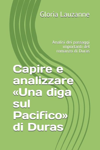 Capire e analizzare «Una diga sul Pacifico» di Duras: Analisi dei passaggi importanti del romanzo di Duras (Italian Edition)