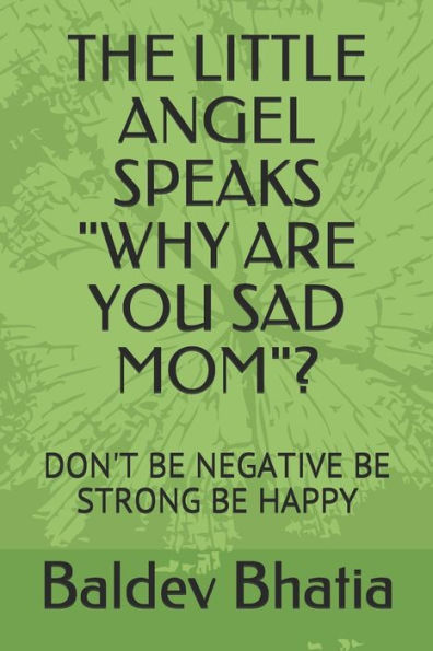 The Little Angel Speaks "Why Are You Sad Mom"?: Don't Be Negative Be Strong Be Happy