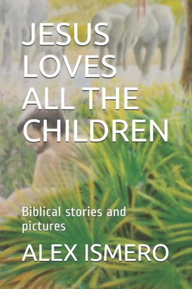 JESUS LOVES ALL THE CHILDREN: Biblical stories and pictures