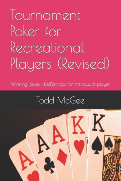 Tournament Poker For Recreational Players : Tips From Someone Who's Been There And Done That -- And Just About Everything Else Wrong You Can Imagine.