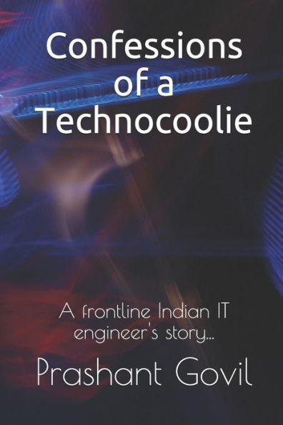 Confessions of a Technocoolie: A frontline Indian IT engineer's story...