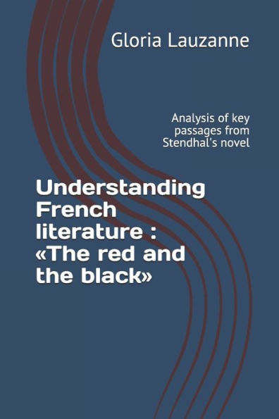 Understanding French Literature: The Red And The Black: Analysis Of Key Passages From Stendhal's Novel