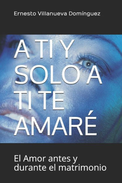 A TI Y SOLO A TI TE AMARÉ: El Amor antes y durante el matrimonio (Spanish Edition)