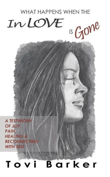 What Happens When The In Love Is Gone? : A Testimony Of Joy, Pain, Healing And Reconnecting With Self