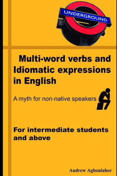 Multi-Word Verbs And Idiomatic Expressions In English. A Myth For Non-Native Speakers : For Intermediate Students And Above