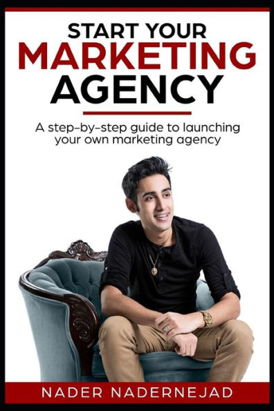 Start Your Marketing Agency: A Step-By-Step Guide To Launching Your Own Marketing Agency