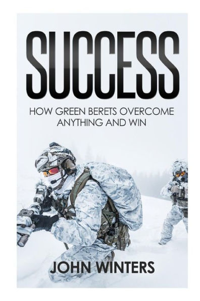 Success : How Green Berets Overcome Anything And Win