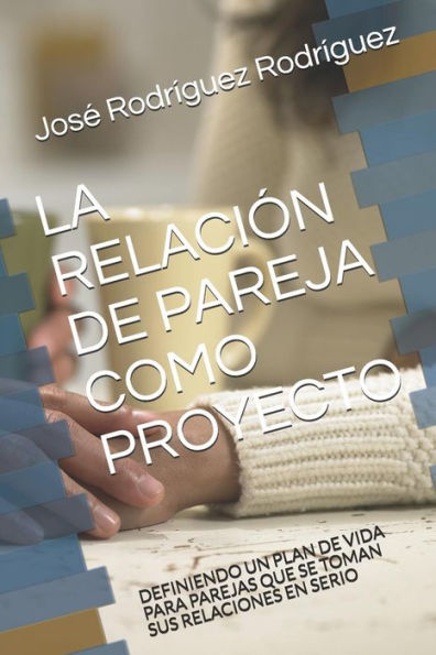 LA RELACI?N DE PAREJA COMO PROYECTO: DEFINIENDO UN PLAN DE VIDA PARA PAREJAS QUE SE TOMAN SUS RELACIONES EN SERIO (Spanish Edition)