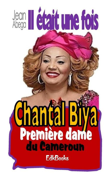 Il etait une fois Chantal Biya, première dame du Camroun (French Edition)