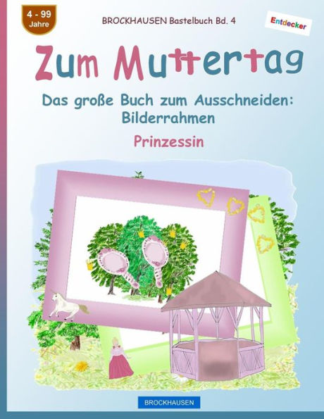 BROCKHAUSEN Bastelbuch Bd. 4 - Zum Muttertag: Das gro�e Buch zum Ausschneiden - Bilderrahmen (Entdecker - Prinzessin) (German Edition)