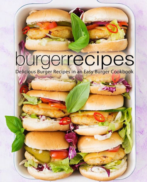 Burger Recipes: Delicious Burger Recipes in an Easy Burger Cookbook