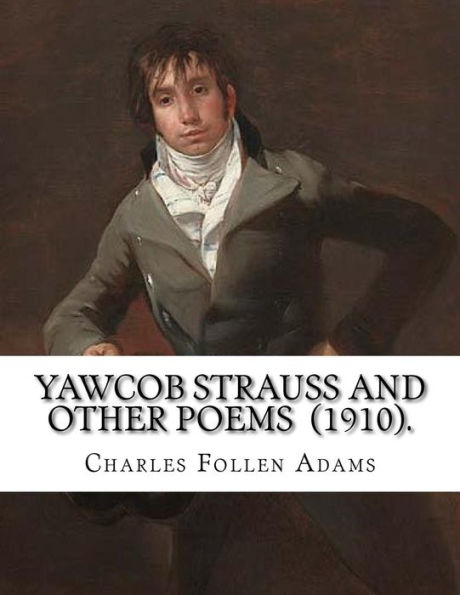 Yawcob Strauss And Other Poems (1910). By: Charles Follen Adams : Charles Follen Adams (21 April 1842 In Dorchester, Massachusetts - 8 March 1918) Was An American Poet