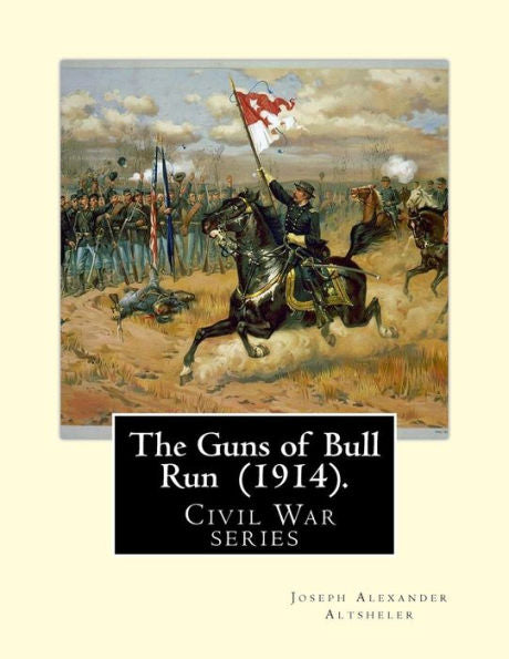 The Guns Of Bull Run (1914). By: Joseph Alexander Altsheler : ( Civil War Series )