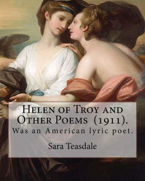 Helen of Troy and Other Poems (1911). By: Sara Teasdale: Sara Teasdale(August 8, 1884 – January 29, 1933) was an American lyric poet.