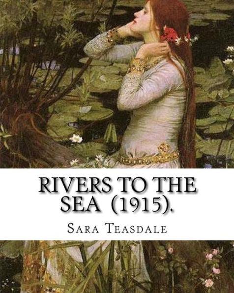Rivers To The Sea (1915). By: Sara Teasdale : Sara Teasdale(August 8, 1884 - January 29, 1933) Was An American Lyric Poet