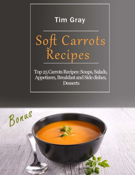 Soft Carrots Recipes : Top 25 Carrots Recipes: Soups, Salads, Appetizers, Breakfast And Side Dishes, Desserts - 9781718704527