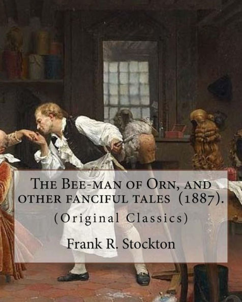 The Bee-Man Of Orn, And Other Fanciful Tales (1887). By: Frank R. Stockton : (Original Classics)
