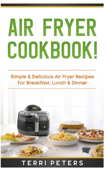 Air Fryer Cookbook: Simple & Delicious Air Fryer Recipes for Breakfast, Lunch & Dinner
