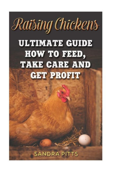 Raising Chickens : Ultimate Guide How To Feed, Take Care And Get Profit