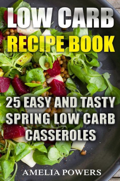 Low Carb Recipe Book : 25 Easy And Tasty Spring Low Carb Casseroles