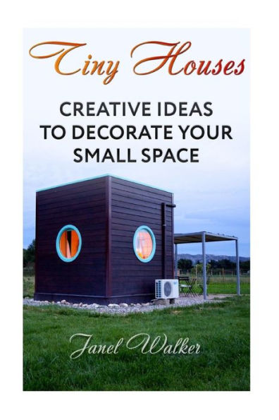 Tiny Houses : Creative Ideas To Decorate Your Small Space