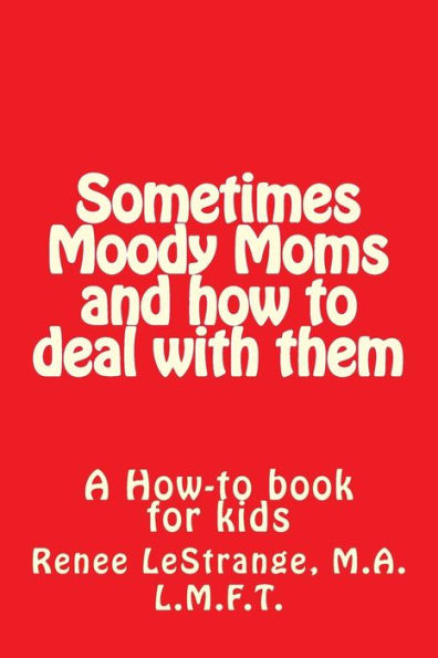Sometimes Moody Moms And How To Deal With Them : A How-To Book For Kids