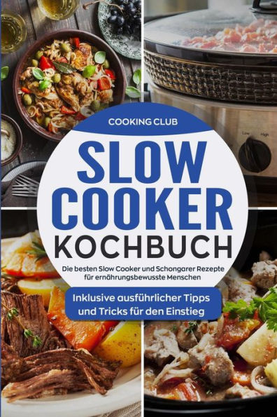 Slow Cooker Kochbuch : Die Besten Slow Cooker Und Schongarer Rezepte Für Ernährungsbewusste Menschen. Inklusive Ausführlicher Tipps Und Tricks Für Den Einstieg.