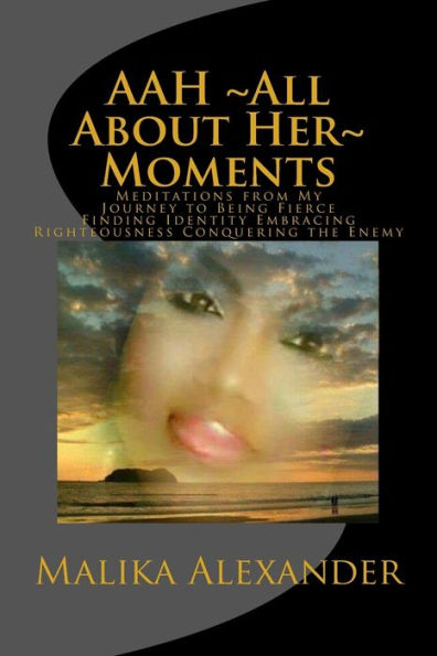 AAH ~All About Her~ Moments: Meditations from My Journey to Being Fierce Finding Identity Embracing Righteousness Conquering the Enemy