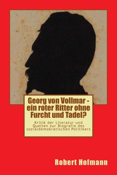 Georg von Vollmar - ein roter Ritter ohne Furcht und Tadel?: Kritik der Literatur und Quellen zur Biografie des sozialdemokratischen Politikers ... deutschen Sozialdemokratie) (German Edition)