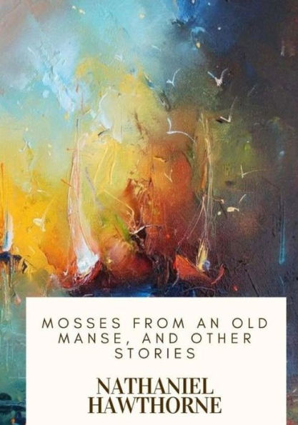 Mosses From An Old Manse, And Other Stories - 9781718908734