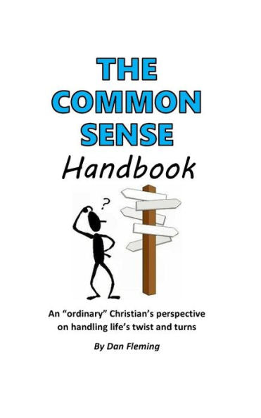 The Common Sense Handbook : An Ordinary Christian's Perspective On Handling Life's Twists And Turns