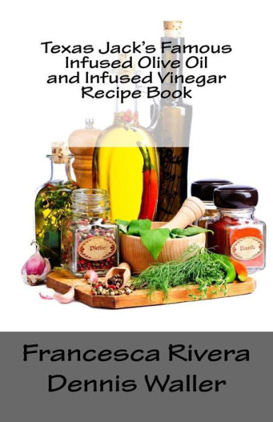 Texas Jack's Famous Infused Olive Oil And Infused Vinegar Recipe Book
