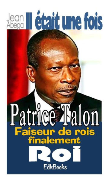 Il etait une fois Patrice Talon, faiseur de rois finalement roi (French Edition)