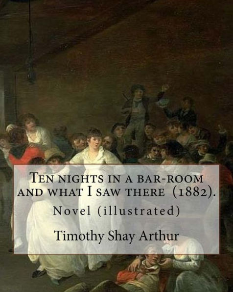 Ten Nights In A Bar-Room And What I Saw There (1882). By: Timothy Shay Arthur : Novel (Illustrated)