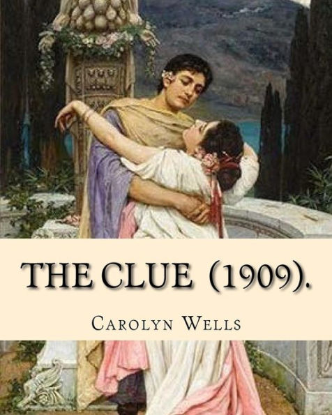 The Clue (1909). By: Carolyn Wells : (Mysteri Novel), Carolyn Wells (June 18, 1862 - March 26, 1942) Was An American Writer And Poet