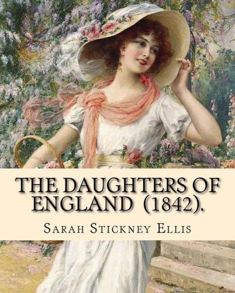 The Daughters Of England (1842). By: Sarah Stickney Ellis : (Original Classics) Sarah Stickney Ellis, Born Sarah Stickney (1799 - 16 June 1872), Also Known As Sarah Ellis