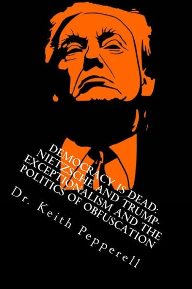 Democracy is Dead: Nietzsche and Trump: Exceptionalism and the Politics of Obfuscation