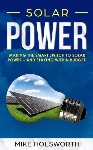 Solar Power : Making The Smart Switch To Solar Power - And Staying Within Budget!