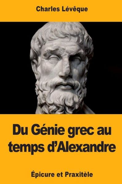 Du Genie grec au temps d’Alexandre: epicure et Praxitèle (French Edition)