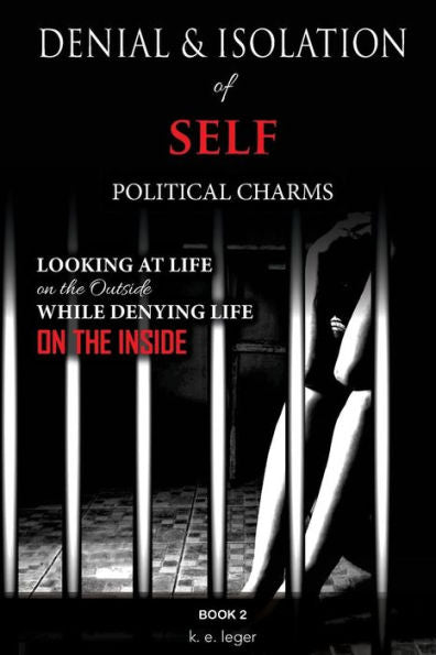 Denial and Isolation of Self Political Charms: Looking at Life on the Outside While Denying Life on the Inside Book 2