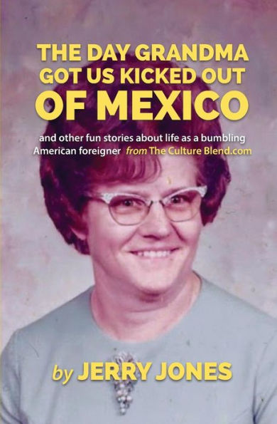 The Day Grandma Got Us Kicked Out Of Mexico : And Other Fun Stories About Life As A Bumbling American Foreigner