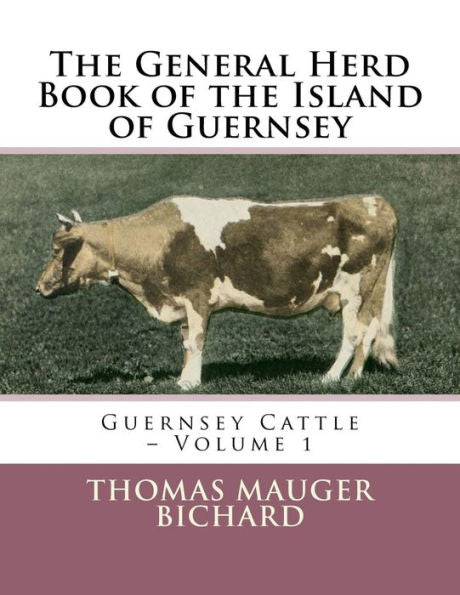The General Herd Book Of The Island Of Guernsey : Guernsey Cattle - Volume 1