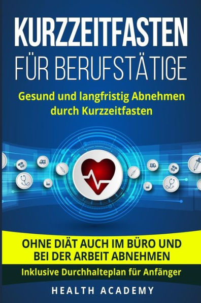 Kurzzeitfasten für Berufstätige: Gesund und langfristig Abnehmen durch Kurzzeitfasten. Ohne Diät auch im Büro und bei der Arbeit abnehmen. Inklusive Durchhalteplan für Anfänger. (German Edition)