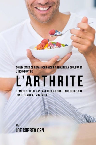 55 Recettes de Repas pour aider � r�duire la Douleur et l'Inconfort de l�Arthrite: Rem�des de repas naturels pour l'arthrite qui fonctionnent vraiment (French Edition)