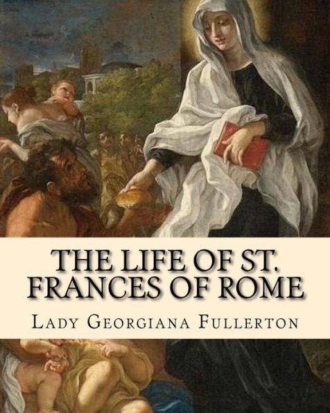 The Life Of St. Frances Of Rome By: Lady Georgiana Fullerton : Introduction By: J. M. Capes (Capes, J. M. (John Moore), 1813-1889))