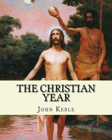 The Christian Year, By: John Keble : A Series Of Poems For Every Day Of The Year For Christians Written By John Keble .