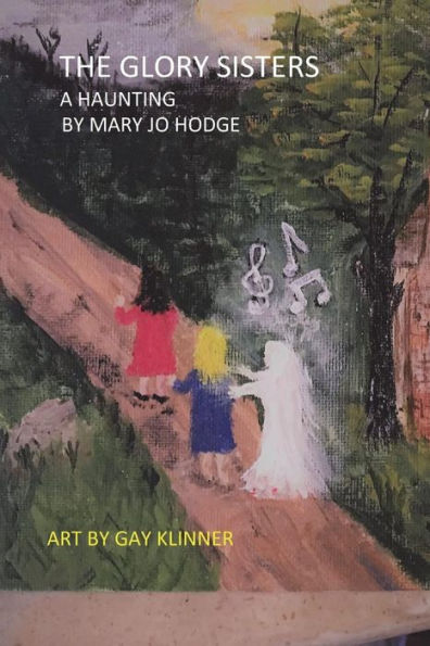 The Glory Sisters: A Haunting : A Ghost Story For People Eight To Eighty-Eight
