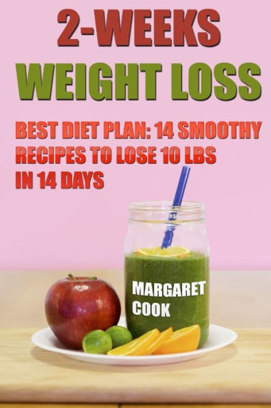 2-Weeks Weight Loss: Best Diet Plan: 14 Smoothy Recipes To Lose 10 Lbs In 14 Days
